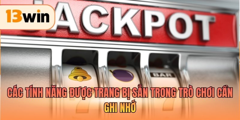 Các tính năng được trang bị sẵn trong trò chơi cần ghi nhớ