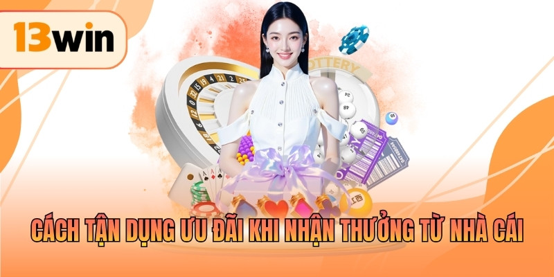 Cách tận dụng ưu đãi khi nhận thưởng từ nhà cái