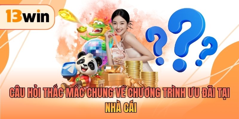 Câu hỏi thắc mắc chung về chương trình ưu đãi tại nhà cái