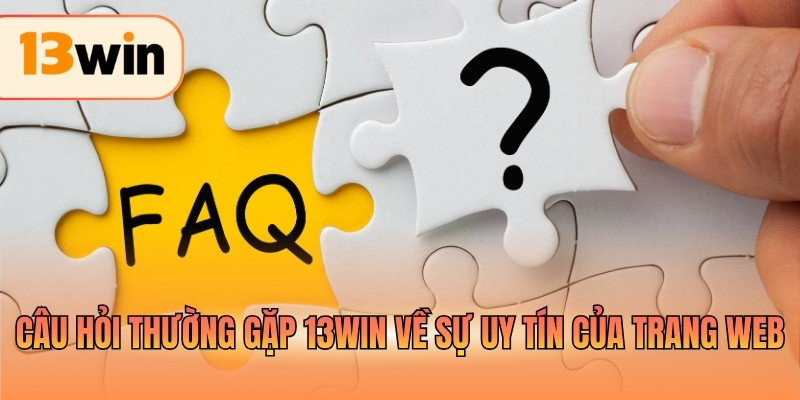 Câu hỏi thường gặp 13WIN về sự uy tín của trang web