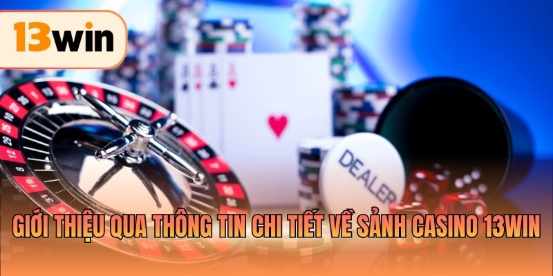 Giới thiệu qua thông tin chi tiết về sảnh casino 13WIN