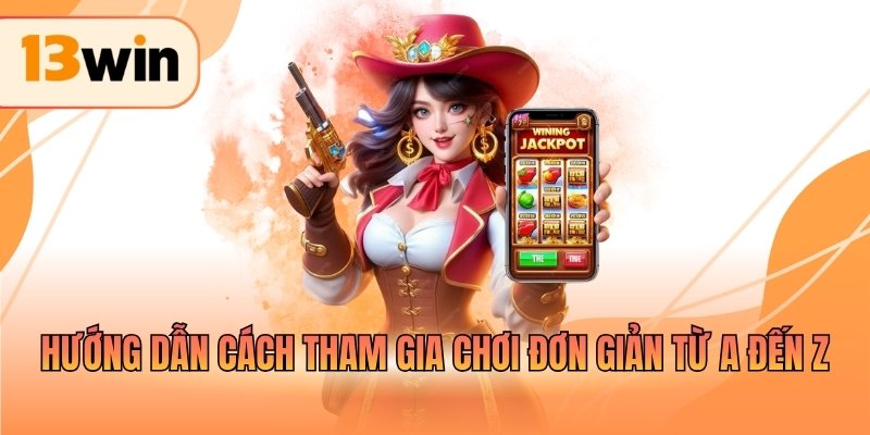 Hướng dẫn cách tham gia chơi đơn giản từ A đến Z