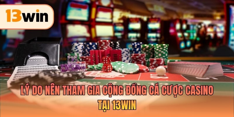 Lý do nên tham gia cộng đồng cá cược casino tại 13WIN