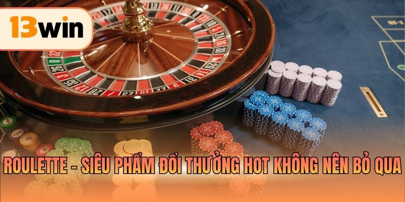 Roulette - Siêu phẩm đổi thưởng hot không nên bỏ qua