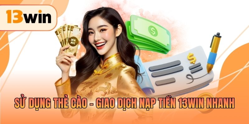 Sử dụng thẻ cào - Giao dịch nạp tiền 13WIN nhanh