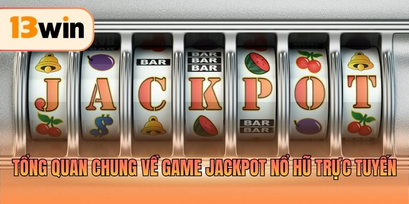 Tổng quan chung về game Jackpot nổ hũ trực tuyến